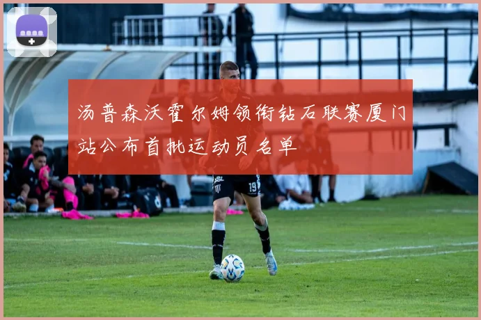 汤普森沃霍尔姆领衔钻石联赛厦门站公布首批运动员名单