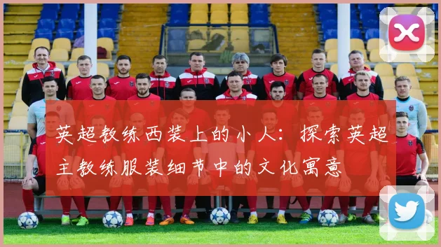 英超教练西装上的小人：探索英超主教练服装细节中的文化寓意