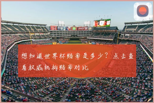 想知道世界杯赔率是多少？点击查看权威机构赔率对比