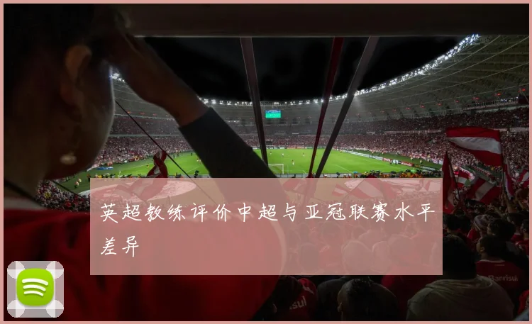 英超教练评价中超与亚冠联赛水平差异