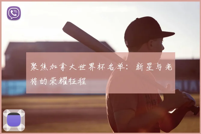 聚焦加拿大世界杯名单：新星与老将的荣耀征程