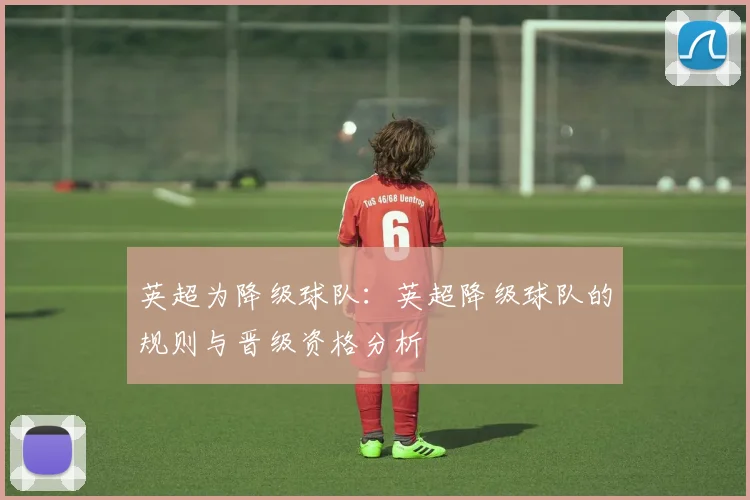 英超为降级球队：英超降级球队的规则与晋级资格分析