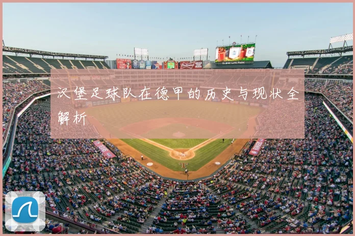 汉堡足球队在德甲的历史与现状全解析