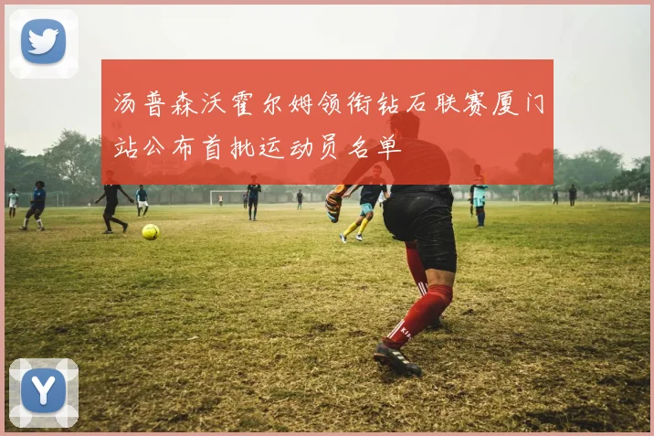 汤普森沃霍尔姆领衔钻石联赛厦门站公布首批运动员名单