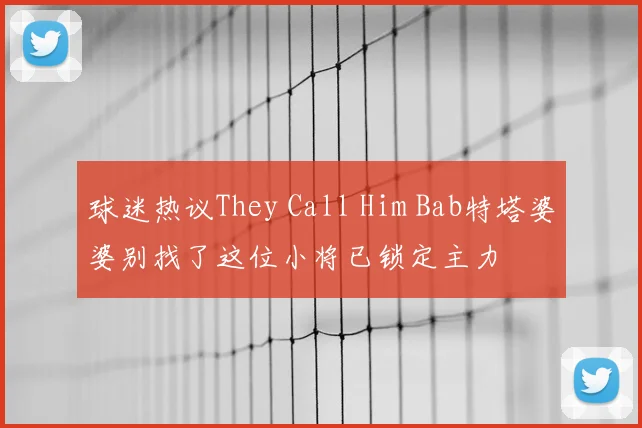球迷热议They Call Him Bab特塔婆婆别找了这位小将已锁定主力
