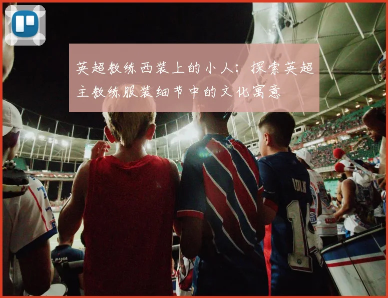 英超教练西装上的小人：探索英超主教练服装细节中的文化寓意