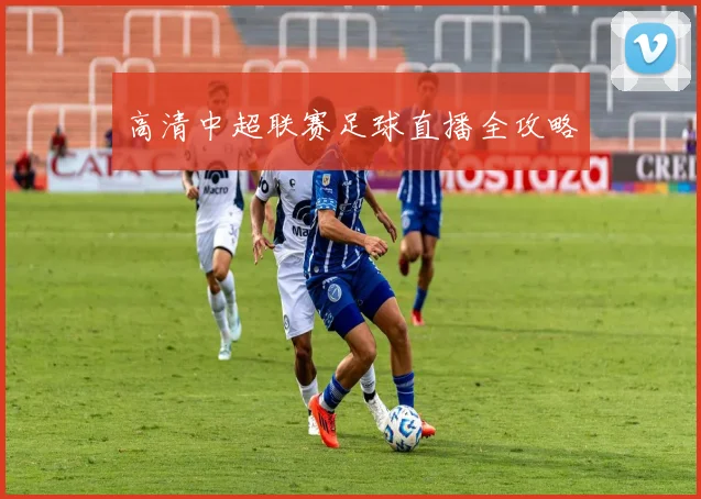 高清中超联赛足球直播全攻略